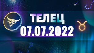 Гороскоп на 07 июля 2022 ТЕЛЕЦ