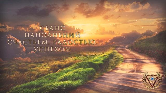 СЕАНС НАПОЛНЕНИЙ СЧАСТЬЕМ, РАДОСТЬЮ, УСПЕХОМ