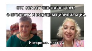 КТО СПАСЁТ ЧЕЛОВЕЧЕСТВО? О ПРОШЛОМ И БУДУЩЕМ ЦИВИЛИЗАЦИИ. Интервью. Часть 3