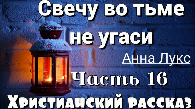 🔴Свечу во тьме не угаси НОВЫЙ ОЧЕНЬ интересный христианский рассказ (Анна Лукс) 16 ЧАСТЬ❗ смотреть онлайн