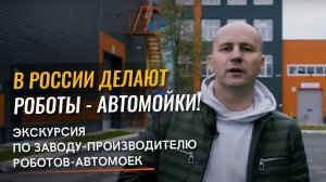 В России делают роботы - автомойки! Экскурсия по заводу - производителю роботов - автомоек.