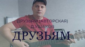 Друзьям (авторская) Д. Ушаков