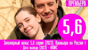 Заполярный вальс 5,6 серия (2023). Премьера на Россия 1 - анонс серий