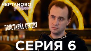 Сериал ЧЕРТАНОВО ПЛАЗА | 6 серия | Подставил сестру