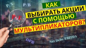 Как выбирать акции начинающему инвестору? Часть 2 | Анализ и мультипликаторы.