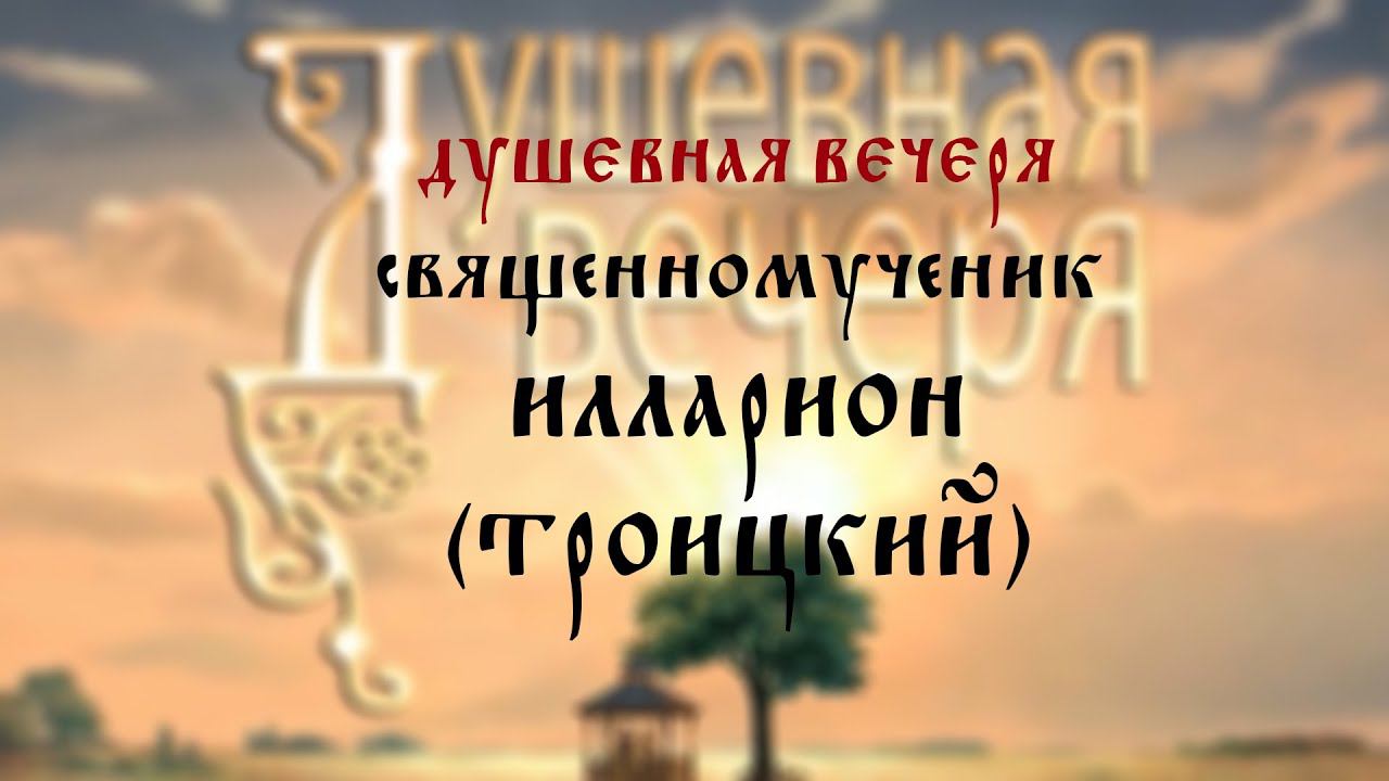 Душевная вечеря. Священномученик Илларион (Троицкий)