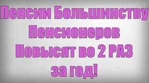 Пенсии Большинству Пенсионеров Повысят во 2 РАЗ за год