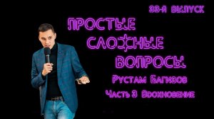 Простые сложные вопросы. 33-й выпуск. Рустам Багизов. Часть 3. Вдохновение