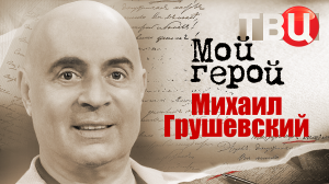 Михаил Грушевский. Мой герой