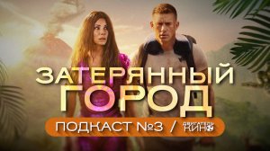 ? ЗАТЕРЯННЫЙ ГОРОД (2022) / The Lost City / Подкаст №3 // Двигатель Кино