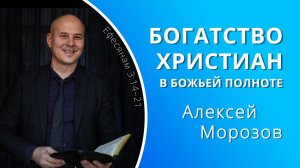 Богатство христиан в Божьей полноте — Алексей Морозов (проповедь)