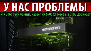 У НАС ПРОБЛЕМЫ, RTX 3060 таки майнит, Radeon RX 6700 XT готова, а DDR3 дорожает