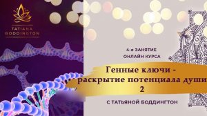 4-й ГЕННЫЙ КЛЮЧ. ОНЛАЙН-КУРС “ГЕННЫЕ КЛЮЧИ - РАСКРЫТИЕ ПОТЕНЦИАЛА ДУШИ - 2” с Татьяной Боддингтон.