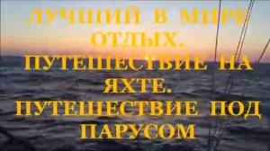 ЛУЧШИЙ В МИРЕ ОТДЫХ. ПУТЕШЕСТВИЕ НА ЯХТЕ. ПУТЕШЕСТВИЕ ПОД ПАРУСОМ