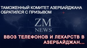 ГОСУДАРСТВЕННЫЙ ТАМОЖЕННЫЙ КОМИТЕТ АЗЕРБАЙДЖАНА ОБРАТИЛСЯ С ПРИЗЫВОМ. ВВОЗ ТЕЛЕФОНОВ И ЛЕКАРСТВ...
