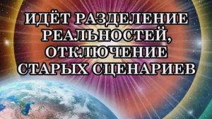 ИДЁТ ПРОЦЕСС РАЗЛОМА ВРЕМЕННОГО ПРОСТРАНСТВА: РАЗДЕЛЕНИЕ РЕАЛЬНОСТЕЙ, ОТКЛЮЧЕНИЕ СТАРЫХ СЦЕНАРИЕВ