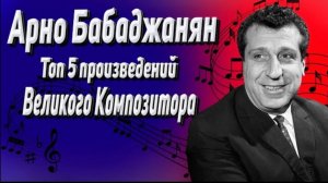 АРНО БАБАДЖАНЯН / 5 Шедевров великого композитора