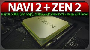 NAVI 2 + ZEN 2 в Ryzen 5000U (Van Gogh), разгон на A520 чипсете и мощь APU Renoir