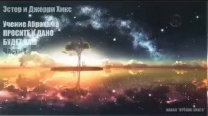 Аудиокнига Просите и Дано Будет Вам - Учение Абрахама. Часть 1 / Притяжение Разума