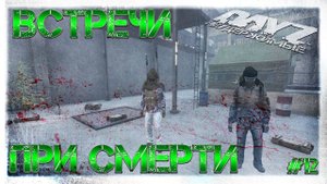#12 ВСТРЕЧИ ПРИ СМЕРТИ - ВЫЖИВАНИЕ НА DayZ НЕУДЕРЖИМЫЕ 1.06