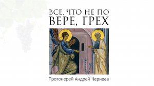 Все, что не по Вере, грех | Протоиерей Андрей Чернеев