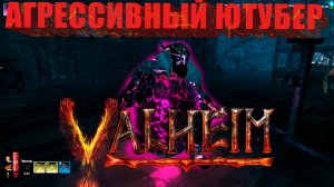 Valheim 🔥Агрессивный Ютубер!🔥