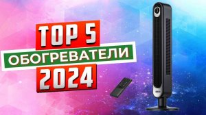 ТОП-5: Лучшие обогреватели 2024 года