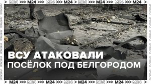 ВСУ атаковали поселок Красная Яруга в Белгородской области - Москва 24