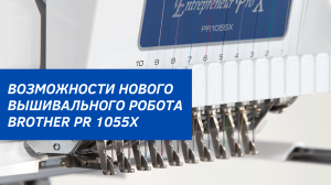 ВЫШИВАЛЬНАЯ МАШИНА ДЛЯ БИЗНЕСА BROTHER PR1055X. ОБЗОР НОВЫХ ФУНКЦИЙ