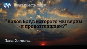 "Каков Бог, в которого мы верим и провозглашаем?" / Павел Химинец / 07.10.23