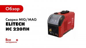 Обзор: Сварка MIG/MAG Elitech ИС 220ПН