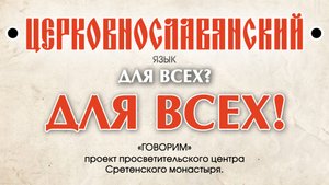 ● "ЦЕРКОВНОСЛАВЯНСКИЙ язык - для всех? ДЛЯ ВСЕХ!"