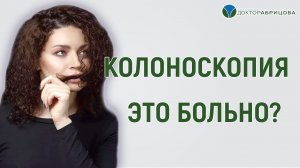 БОЛЬНО ЛИ ДЕЛАТЬ КОЛОНОСКОПИЮ?