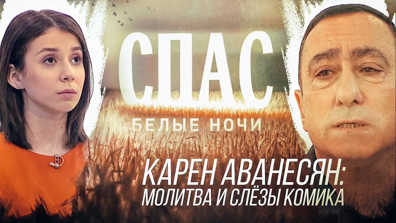 БЕЛЫЕ НОЧИ НА СПАСЕ. КАРЕН АВАНЕСЯН: МОЛИТВА И СЛЁЗЫ КОМИКА