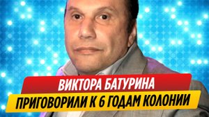 Виктора Батурина приговорили к шести годам колонии