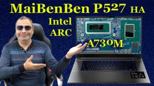 MaiBenBen P527 с графикой ARC A730M-12Gb, ОБЗОР с чем его едят и причём тут Intel NUC X15-LAPAC71H