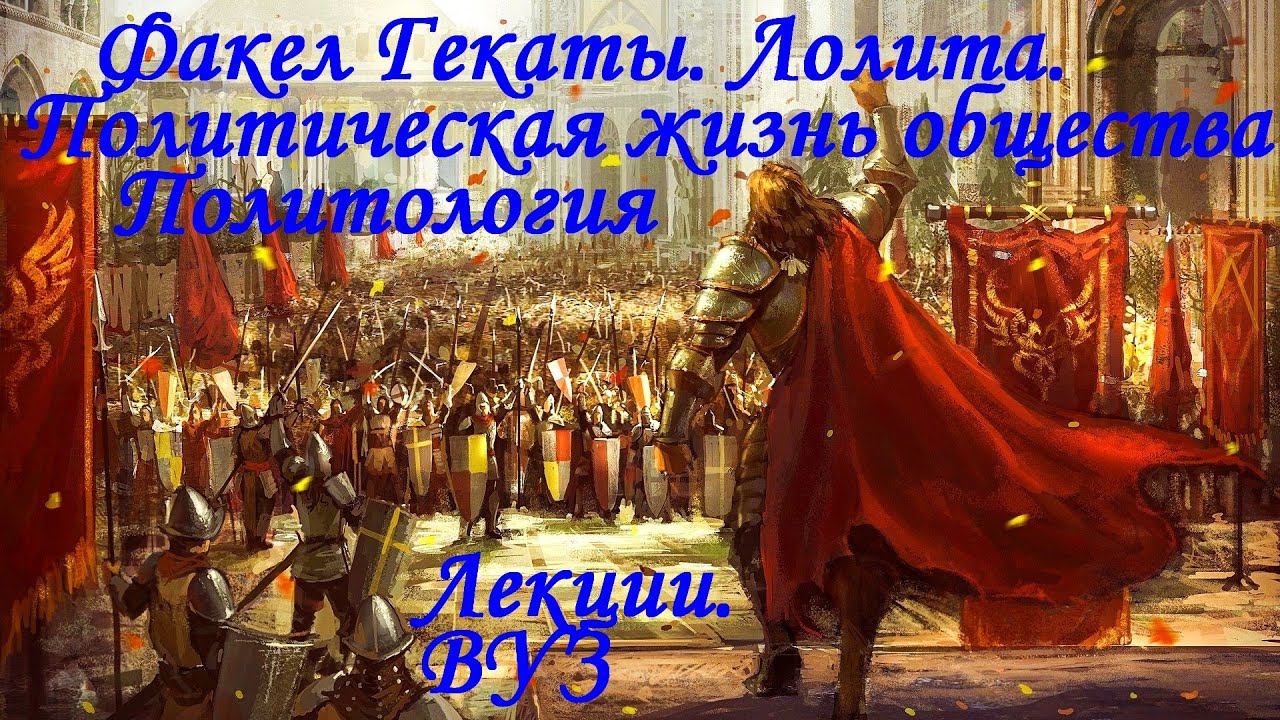 "ПОЛИТИЧЕСКАЯ ЖИЗНЬ ОБЩЕСТВА". Политология. Лекции. ВУЗ. Факел Гекаты. Лолита. Видео № 250.