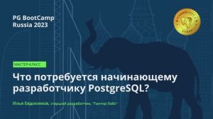 Что потребуется начинающему разработчику PostgreSQL? (Илья Евдокимов) – PG BootCamp Russia 2023