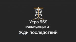 Утро 559 с Андреем Тихоновым. Манипуляция 31. Жди последствий.