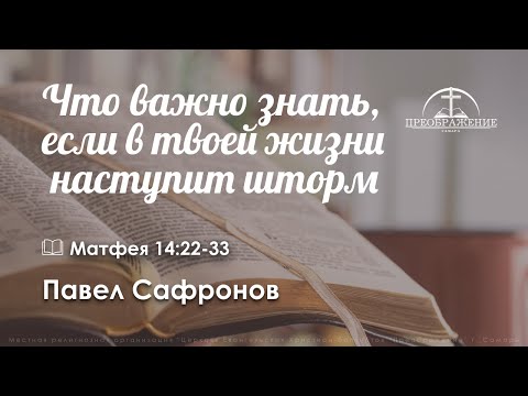 «Что важно знать, если в твоей жизни  наступит шторм» | Матфея 14:22-33 | Павел Сафронов