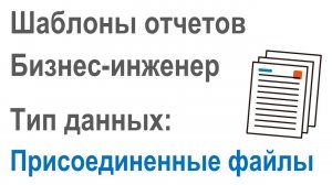 Разработка шаблонов отчетов в Бизнес-инженер: Часть 2.11. Тип данных "Присоединенные файлы"