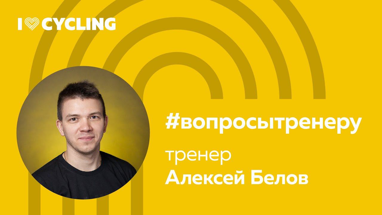 #вопросытренеру про велоспорт. Алексей Белов. Выпуск 6 — отвечает тренер I Love Cycling