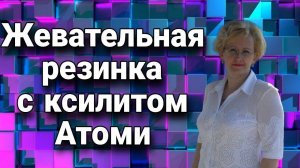 Жевательная резинка с ксилитом Атоми.