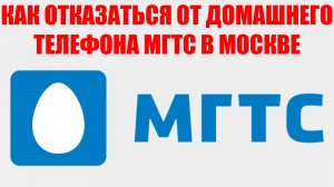 КАК ОТКАЗАТЬСЯ ОТ ДОМАШНЕГО ТЕЛЕФОНА МГТС В МОСКВЕ