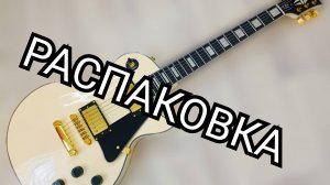 РАСПАКОВКА РЕПЛИКИ CHibson Les Paul CUSTOM и ПЕРВЫЕ ВПЕЧАТЛЕНИЯ!!!