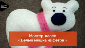 Мастер-класс «Белый мишка из фетра»