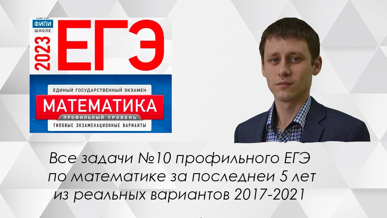 Все задачи №10 из реальных вариантов профильного ЕГЭ 2017-2021 годов разбор подборки