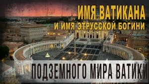 4.69.Имя Ватикана и имя этрусской богини подземного мира Ватики – Какая связь,Александр Колтыпин.