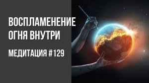 [Медитация #129] Воспламенение Огня внутри