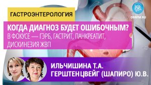 Гастроэнтеролог Ильчишина Т.А.: Когда диагноз - ошибочный? ГЭРБ, гастрит, панкреатит, дискинезия ЖВП